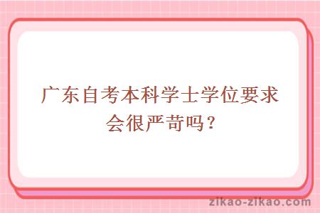 广东自考本科学士学位要求会很严苛吗？