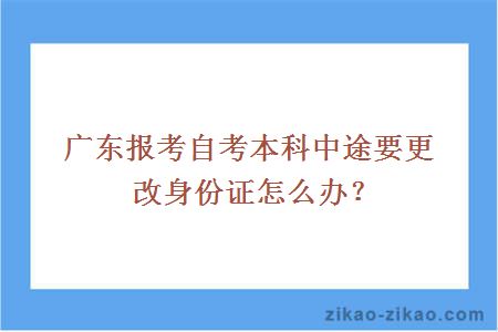 广东报考自考本科中途要更改身份证怎么办？