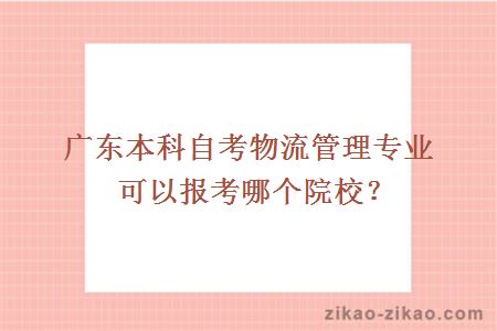 广东本科自考物流管理专业可以报考哪个院校？