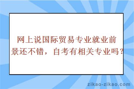 网上说国际贸易专业就业前景还不错，自考有相关专业吗？