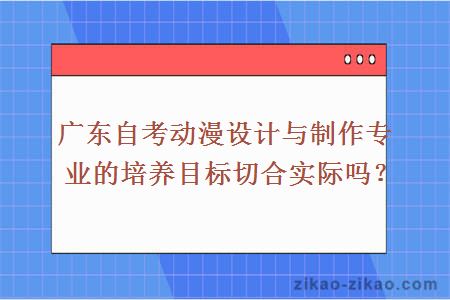 广东自考动漫设计与制作专业的培养目标切合实际吗？