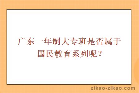 广东一年制大专班是否属于国民教育系列呢？