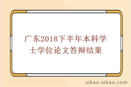 广东2018下半年本科学士学位论文答辩结果