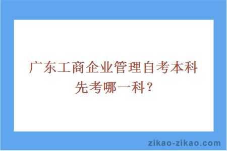 广东工商企业管理自考本科先考哪一科？