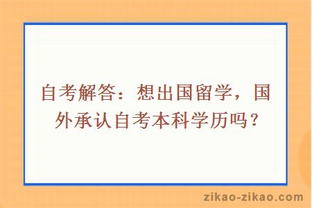 自考解答：想出国留学，国外承认自考本科学历吗？