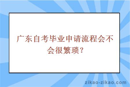 广东自考毕业申请流程会不会很繁琐？