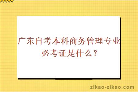 广东自考本科商务管理专业必考证是什么？