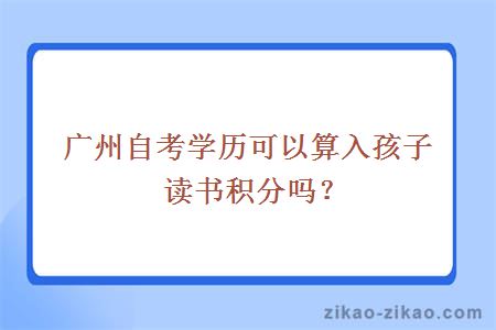 广州自考学历可以算入孩子读书积分吗？