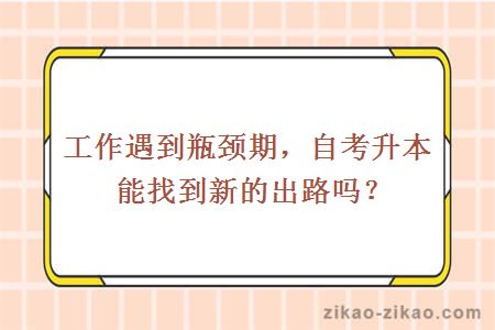 工作遇到瓶颈期，自考升本能找到新的出路吗？