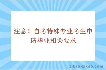 注意！自考特殊专业考生申请毕业相关要求