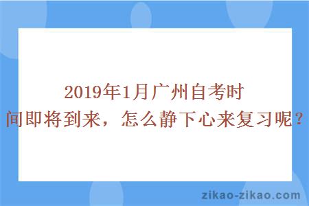 2019年1月广州自考时间即将到来，怎么静下心来复习呢？