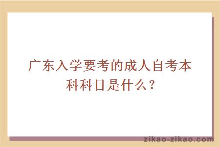 广东入学要考的成人自考本科科目是什么？