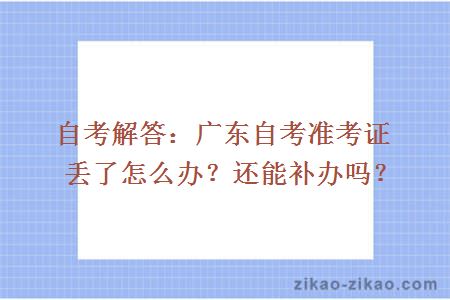 自考解答：广东自考准考证丢了怎么办？还能补办吗？