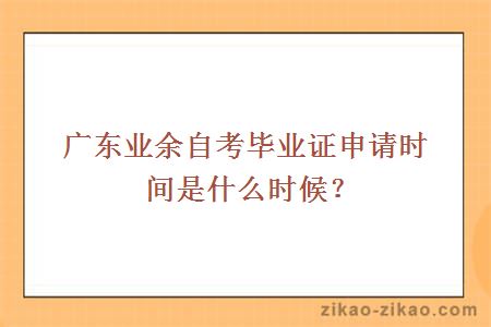 广东业余自考毕业证申请时间是什么时候？