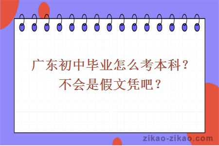 广东初中毕业怎么考本科？不会是假文凭吧？