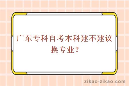 广东专科自考本科建不建议换专业？