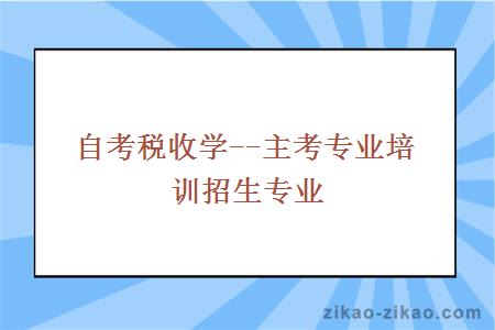 自考税收学--主考专业培训招生专业