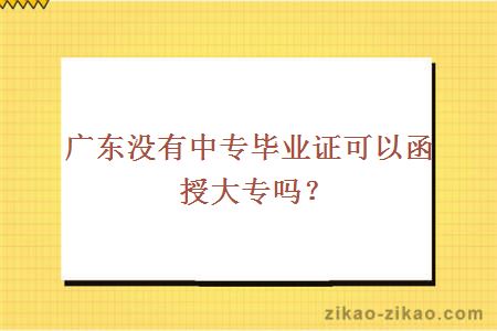 广东没有中专毕业证可以函授大专吗？