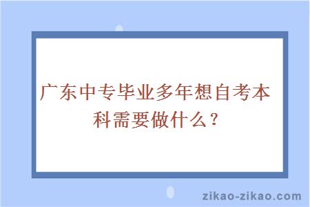 广东中专毕业多年想自考本科需要做什么？