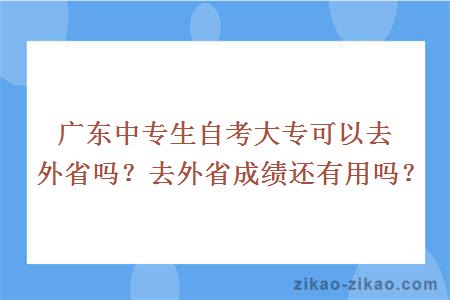 广东中专生自考大专可以去外省吗？去外省成绩还有用吗？