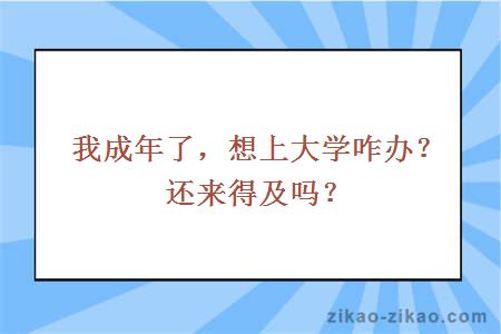 我成年了，想上大学咋办？还来得及吗？