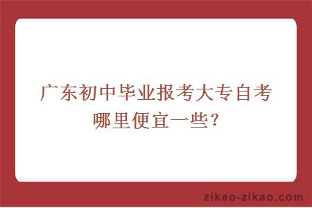 广东初中毕业报考大专自考哪里便宜一些？