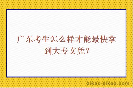 广东考生怎么样才能最快拿到大专文凭？