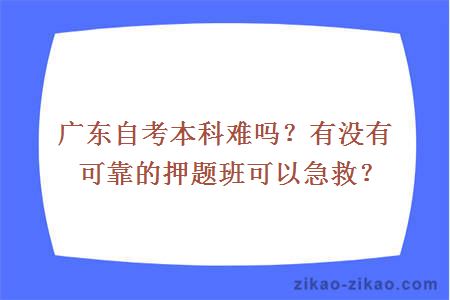 广东自考本科难吗？有没有可靠的押题班可以急救？