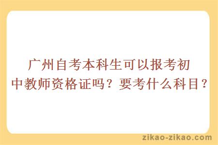 广州自考本科生可以报考初中教师资格证吗？要考什么科目？