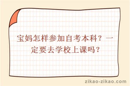 宝妈怎样参加自考本科？一定要去学校上课吗？