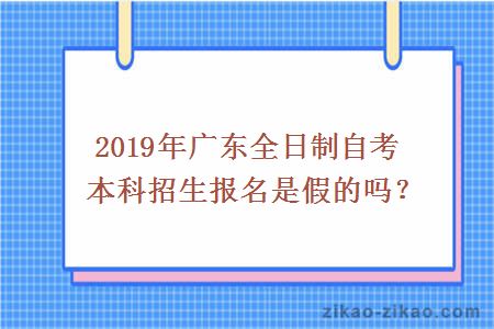 2019年广东全日制自考本科招生报名是假的吗？