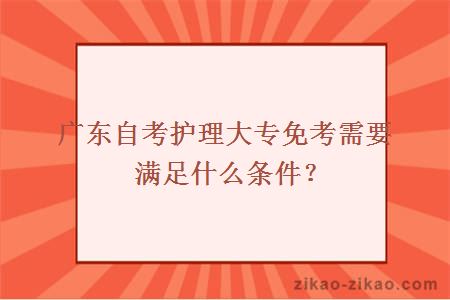 广东自考护理大专免考需要满足什么条件？