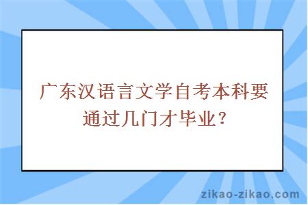 广东汉语言文学自考本科要通过几门才毕业？