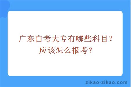 广东自考大专有哪些科目？应该怎么报考？