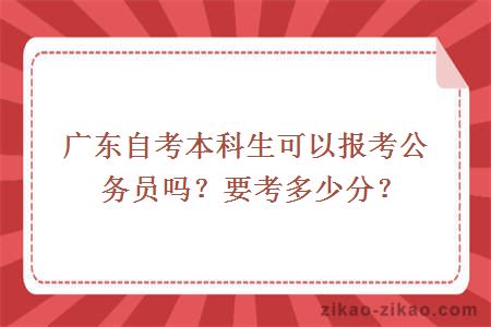 广东自考本科生可以报考公务员吗？要考多少分？