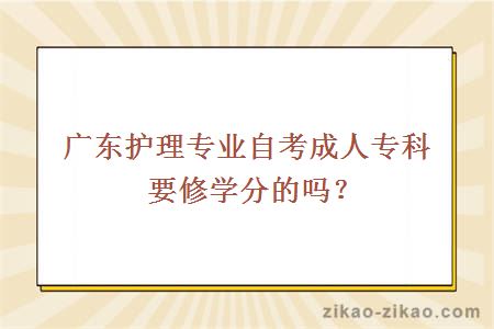 广东护理专业自考成人专科要修学分的吗？