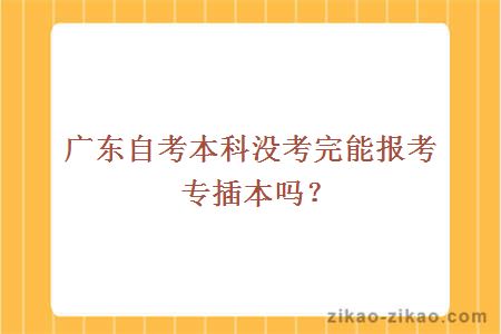 广东自考本科没考完能报考专插本吗？