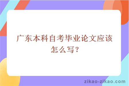 广东本科自考毕业论文应该怎么写？