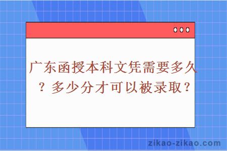 广东函授本科文凭需要多久？多少分才可以被录取？