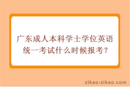 广东成人本科学士学位英语统一考试什么时候报考？