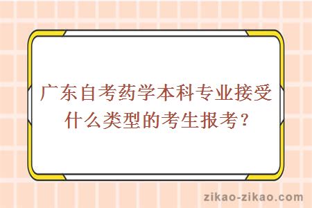 广东自考药学本科专业接受什么类型的考生报考？