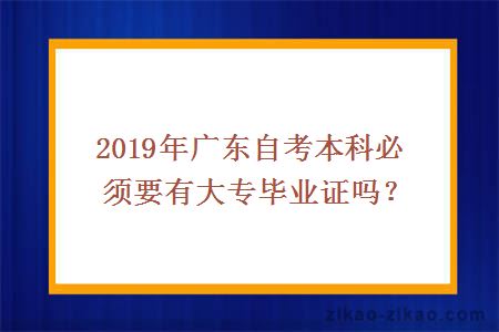 2019年广东自考本科必须要有大专毕业证吗？