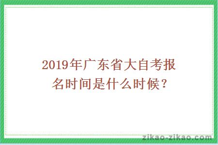 2019年广东省大自考报名时间是什么时候？