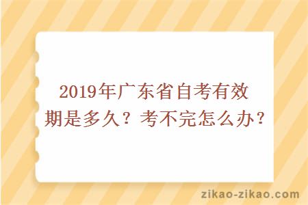 2019年广东省自考有效期是多久？考不完怎么办？