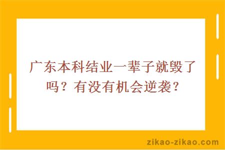 广东本科结业一辈子就毁了吗？有没有机会逆袭？