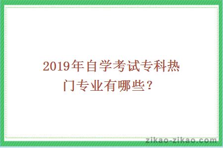 2019年自学考试专科热门专业有哪些？