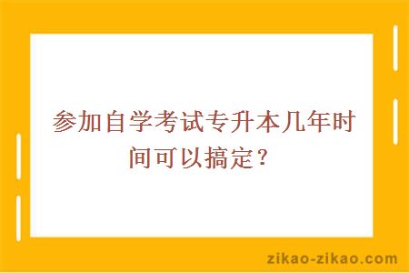 参加自学考试专升本几年时间可以搞定？