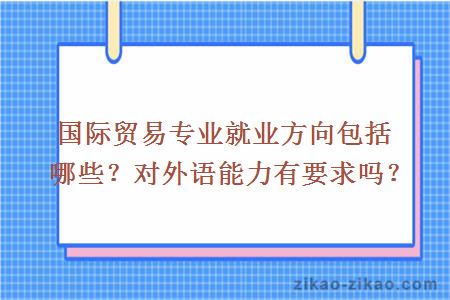 国际贸易专业就业方向包括哪些？对外语能力有要求吗？