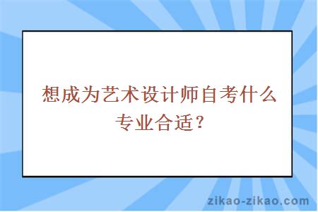 想成为艺术设计师自考什么专业合适？