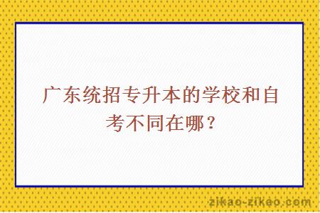 广东统招专升本的学校和自考不同在哪？